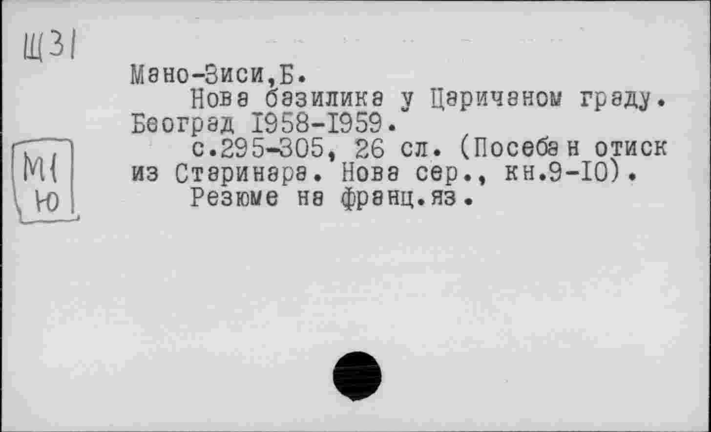 ﻿Мано-Зиси,Б.
Нова базилика у Цэричаноу граду. Београд 1958-1959.”
с.295-305, 26 сл. (Посебан отиск из Стэринара. Нова сер., кн.9-Ю).
Резюме на франц, яз.